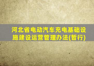 河北省电动汽车充电基础设施建设运营管理办法(暂行)