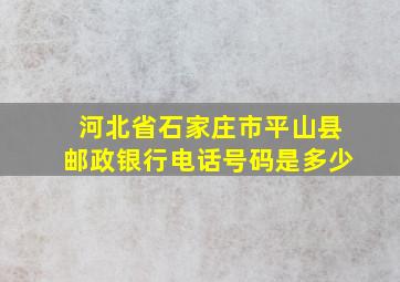 河北省石家庄市平山县邮政银行电话号码是多少