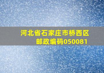 河北省石家庄市桥西区邮政编码050081