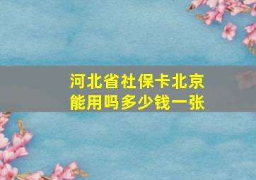 河北省社保卡北京能用吗多少钱一张