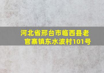 河北省邢台市临西县老官寨镇东水波村101号