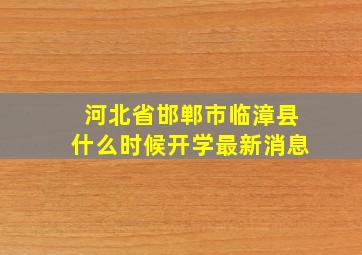 河北省邯郸市临漳县什么时候开学最新消息