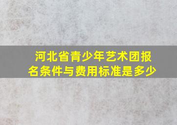 河北省青少年艺术团报名条件与费用标准是多少