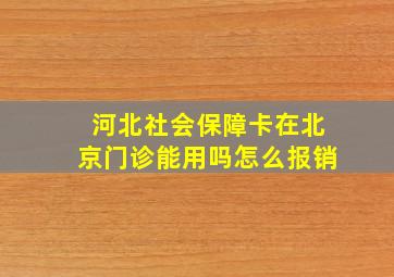 河北社会保障卡在北京门诊能用吗怎么报销