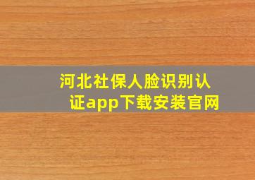 河北社保人脸识别认证app下载安装官网