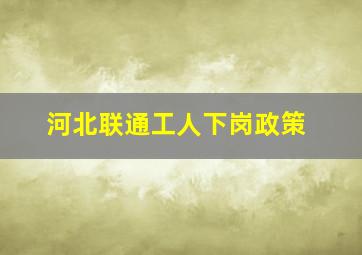 河北联通工人下岗政策