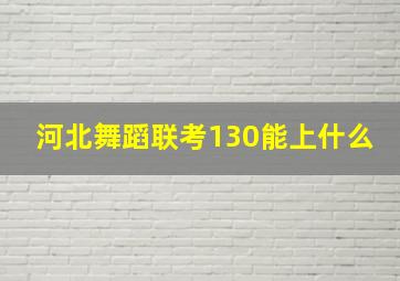 河北舞蹈联考130能上什么