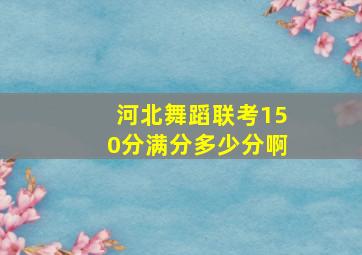 河北舞蹈联考150分满分多少分啊