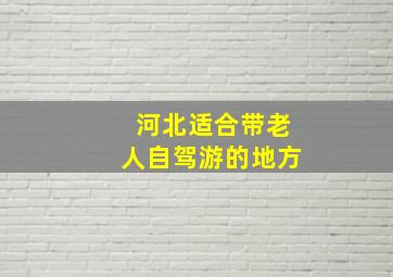 河北适合带老人自驾游的地方