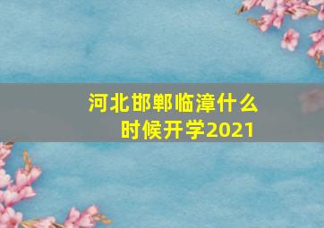 河北邯郸临漳什么时候开学2021