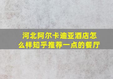 河北阿尔卡迪亚酒店怎么样知乎推荐一点的餐厅