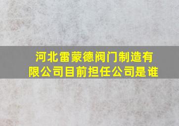 河北雷蒙德阀门制造有限公司目前担任公司是谁