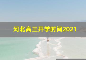 河北高三开学时间2021