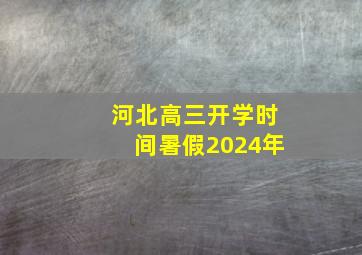 河北高三开学时间暑假2024年