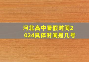 河北高中暑假时间2024具体时间是几号