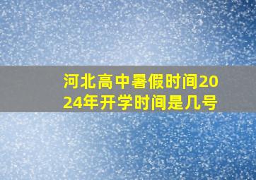 河北高中暑假时间2024年开学时间是几号