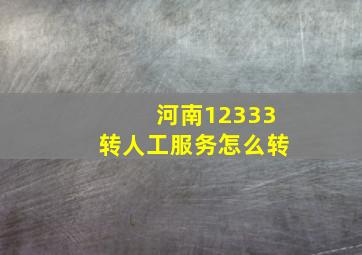 河南12333转人工服务怎么转