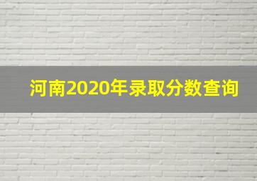 河南2020年录取分数查询