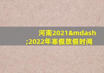 河南2021—2022年寒假放假时间