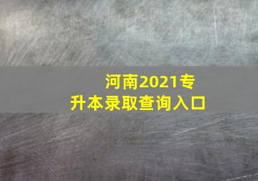 河南2021专升本录取查询入口