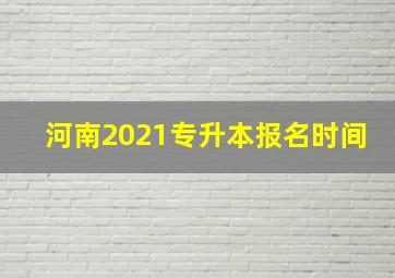 河南2021专升本报名时间