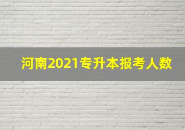 河南2021专升本报考人数