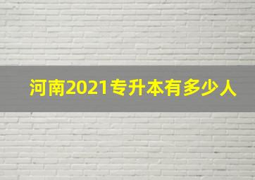 河南2021专升本有多少人