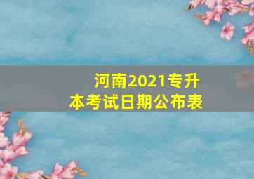 河南2021专升本考试日期公布表