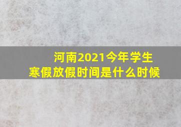 河南2021今年学生寒假放假时间是什么时候