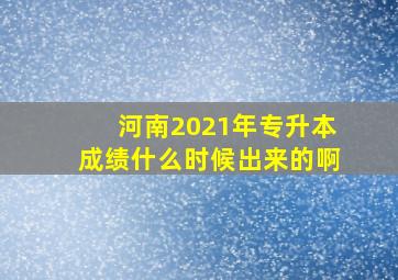 河南2021年专升本成绩什么时候出来的啊