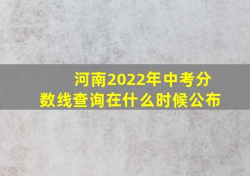 河南2022年中考分数线查询在什么时候公布