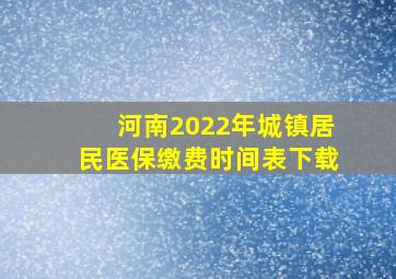 河南2022年城镇居民医保缴费时间表下载