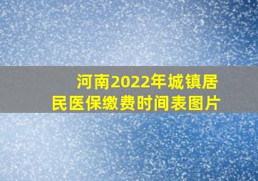 河南2022年城镇居民医保缴费时间表图片