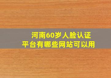 河南60岁人脸认证平台有哪些网站可以用