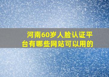 河南60岁人脸认证平台有哪些网站可以用的