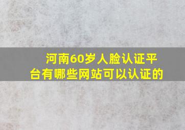 河南60岁人脸认证平台有哪些网站可以认证的