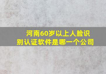 河南60岁以上人脸识别认证软件是哪一个公司