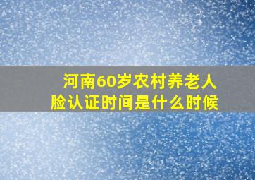 河南60岁农村养老人脸认证时间是什么时候