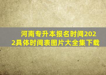 河南专升本报名时间2022具体时间表图片大全集下载