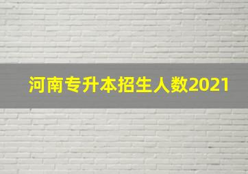 河南专升本招生人数2021