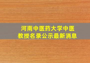 河南中医药大学中医教授名录公示最新消息