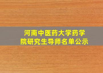 河南中医药大学药学院研究生导师名单公示