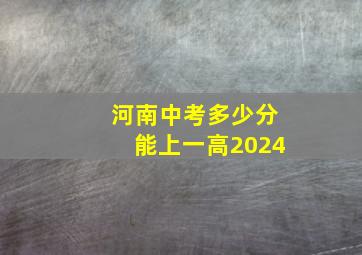 河南中考多少分能上一高2024