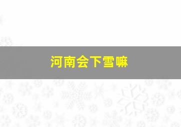 河南会下雪嘛