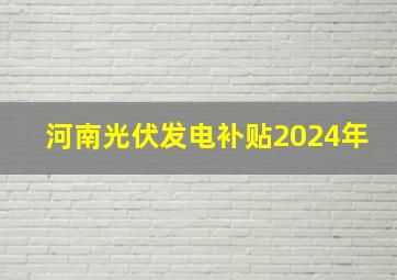 河南光伏发电补贴2024年