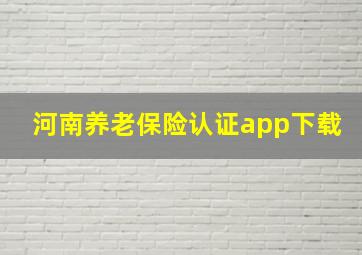 河南养老保险认证app下载