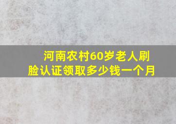 河南农村60岁老人刷脸认证领取多少钱一个月