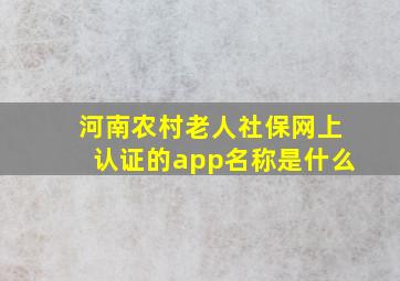 河南农村老人社保网上认证的app名称是什么