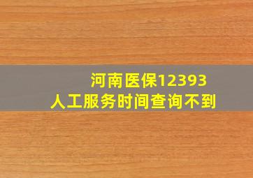 河南医保12393人工服务时间查询不到