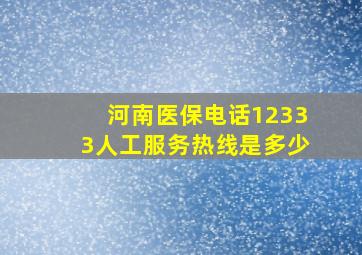 河南医保电话12333人工服务热线是多少